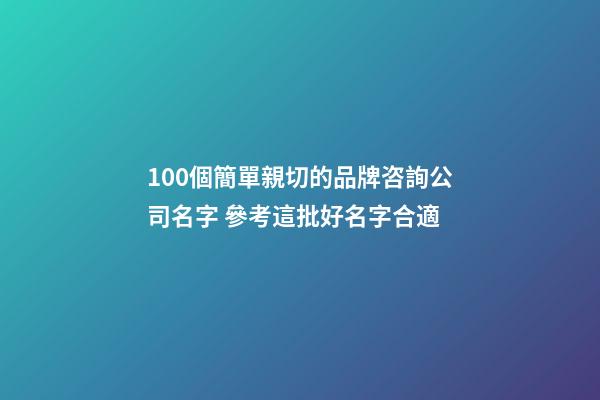 100個簡單親切的品牌咨詢公司名字 參考這批好名字合適-第1張-公司起名-玄機派